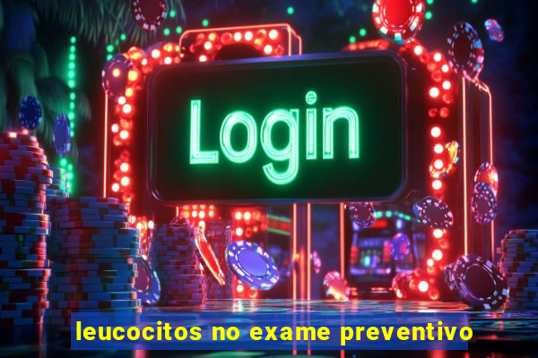 leucocitos no exame preventivo